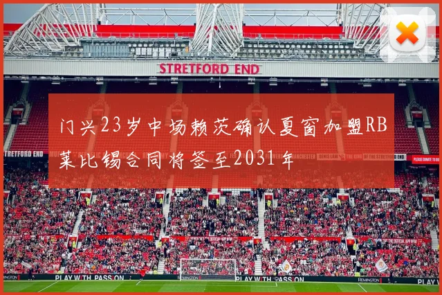 门兴23岁中场赖茨确认夏窗加盟RB莱比锡合同将签至2031年