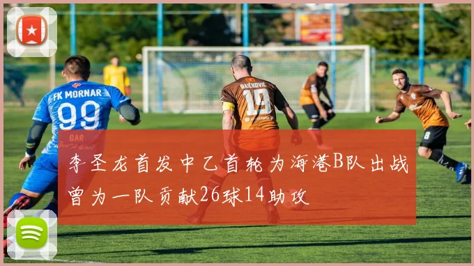李圣龙首发中乙首轮为海港B队出战曾为一队贡献26球14助攻