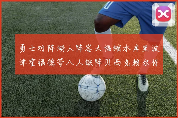勇士对阵湖人阵容大幅缩水库里波津霍福德等八人缺阵贝西克赖尔将出战