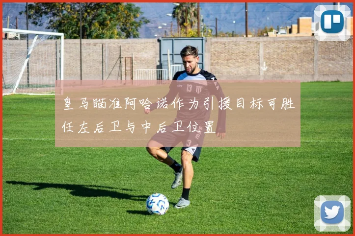 皇马瞄准阿哈诺作为引援目标可胜任左后卫与中后卫位置