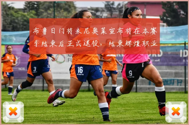布鲁日门将米尼奥莱宣布将在本赛季结束后正式退役，结束辉煌职业生涯
