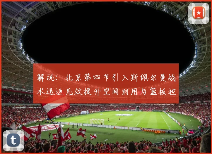 解说：北京第四节引入斯佩尔曼战术迅速见效提升空间利用与篮板控制能力