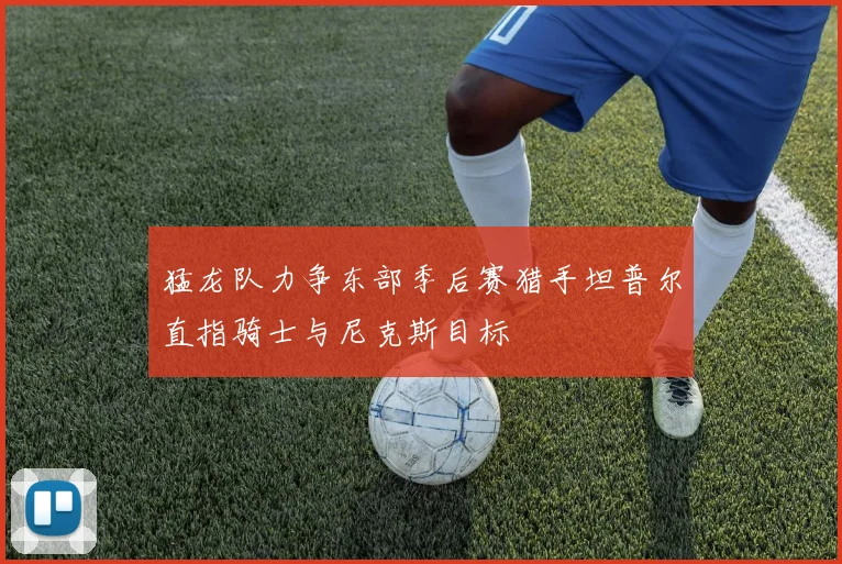 猛龙队力争东部季后赛猎手坦普尔直指骑士与尼克斯目标
