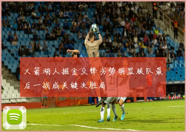 火箭湖人掘金交锋劣势明显狼队最后一战成关键决胜局